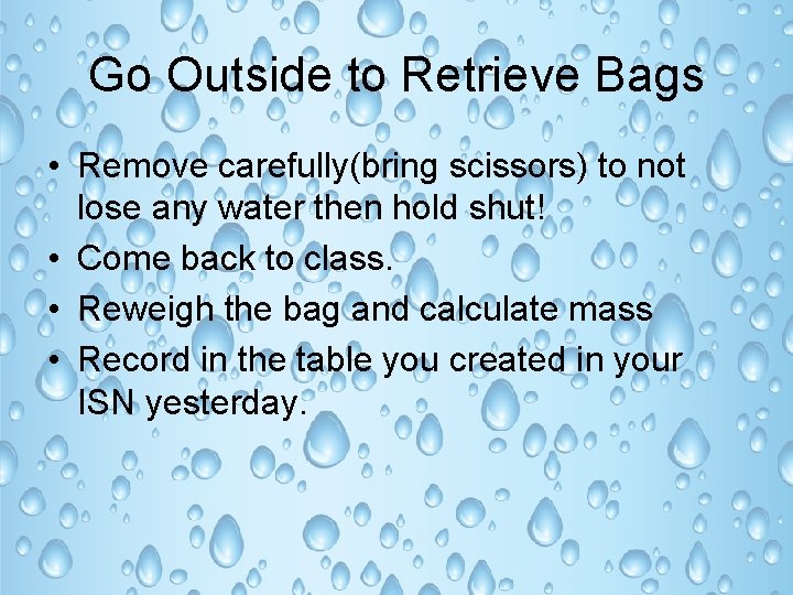 Go Outside to Retrieve Bags • Remove carefully(bring scissors) to not lose any water