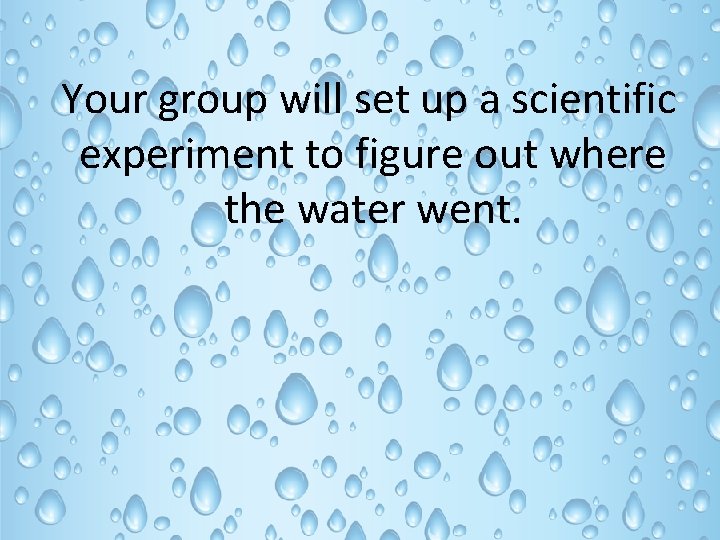 Your group will set up a scientific experiment to figure out where the water