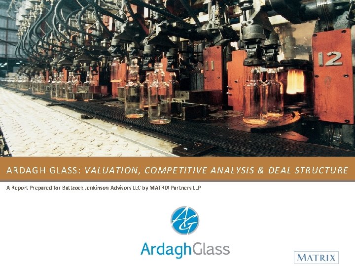 ARDAGH GLASS: VALUATION, COMPETITIVE ANALYSIS & DEAL STRUCTURE A Report Prepared for Battcock Jenkinson