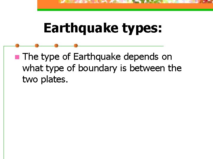 Earthquake types: n The type of Earthquake depends on what type of boundary is