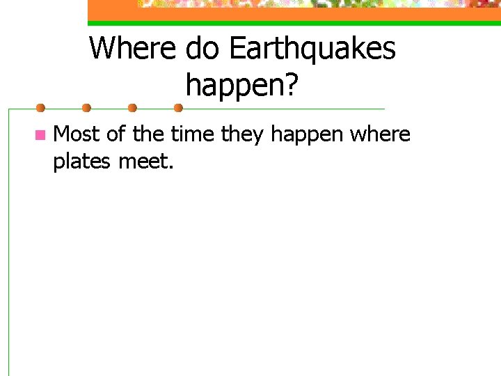 Where do Earthquakes happen? n Most of the time they happen where plates meet.