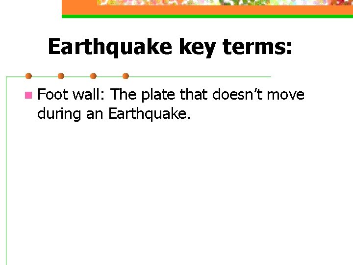 Earthquake key terms: n Foot wall: The plate that doesn’t move during an Earthquake.