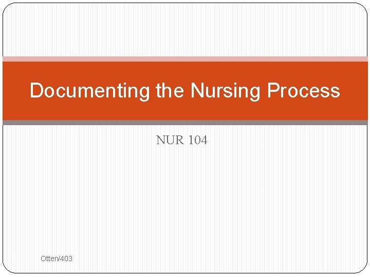 Documenting the Nursing Process NUR 104 1 Otten/403 