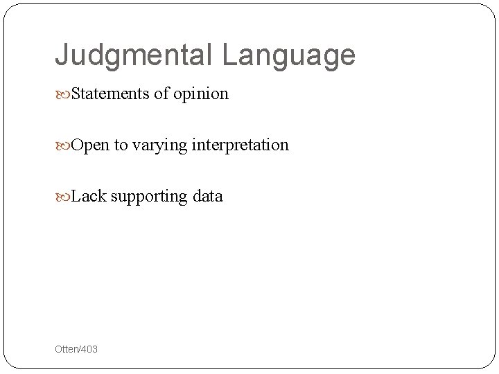 Judgmental Language Statements of opinion Open to varying interpretation Lack supporting data 17 Otten/403