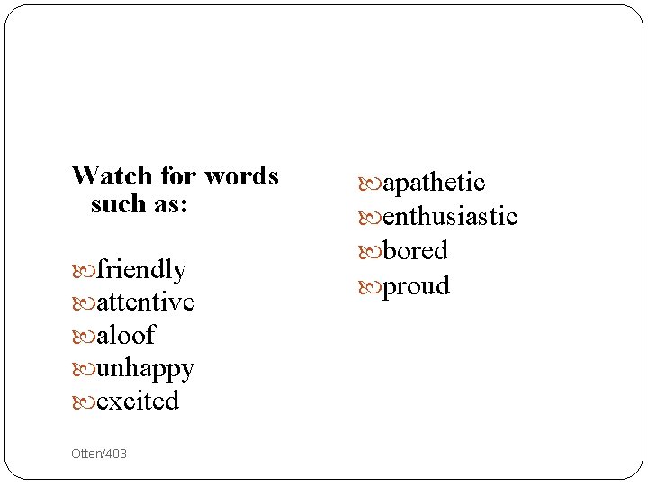 Watch for words such as: friendly attentive aloof unhappy excited 21 Otten/403 apathetic enthusiastic