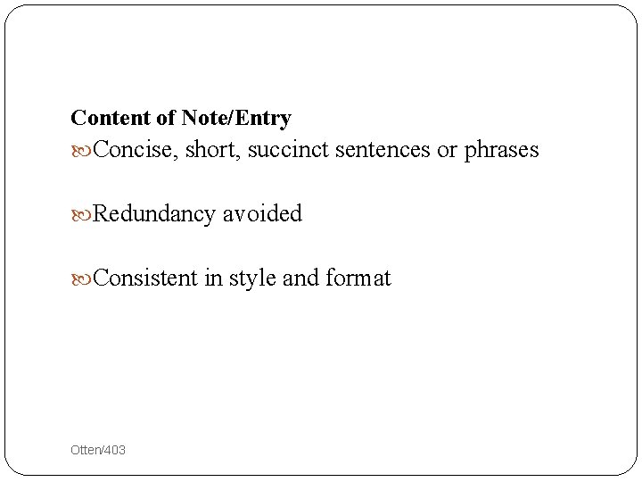 Content of Note/Entry Concise, short, succinct sentences or phrases Redundancy avoided Consistent in style