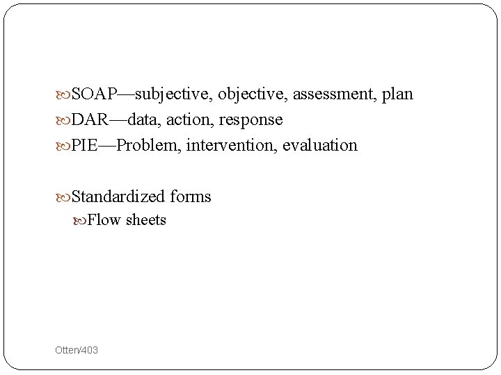  SOAP—subjective, objective, assessment, plan DAR—data, action, response PIE—Problem, intervention, evaluation Standardized forms Flow