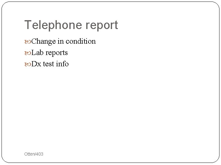 Telephone report Change in condition Lab reports Dx test info 30 Otten/403 