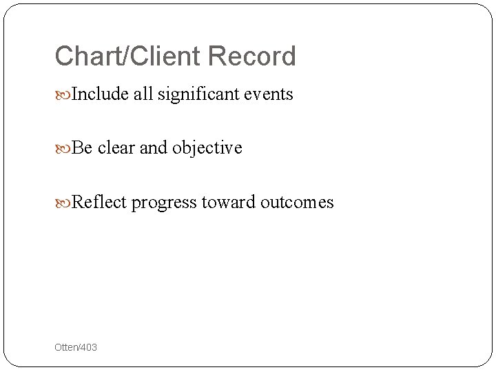 Chart/Client Record Include all significant events Be clear and objective Reflect progress toward outcomes