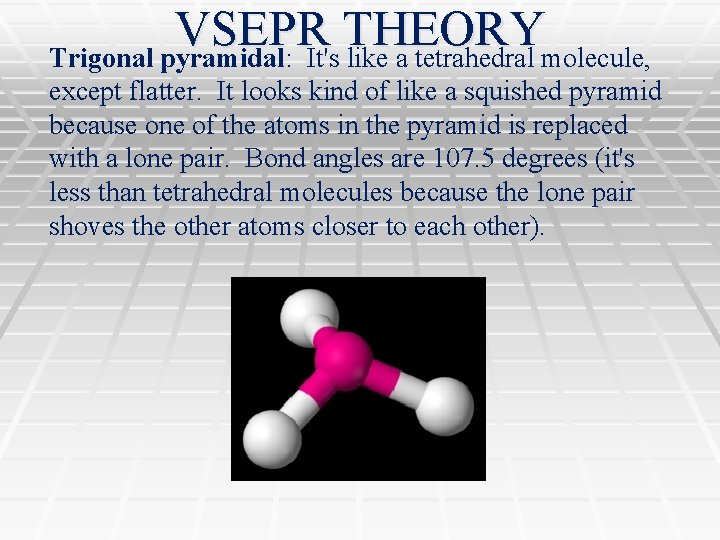 VSEPR THEORY Trigonal pyramidal: It's like a tetrahedral molecule, except flatter. It looks kind