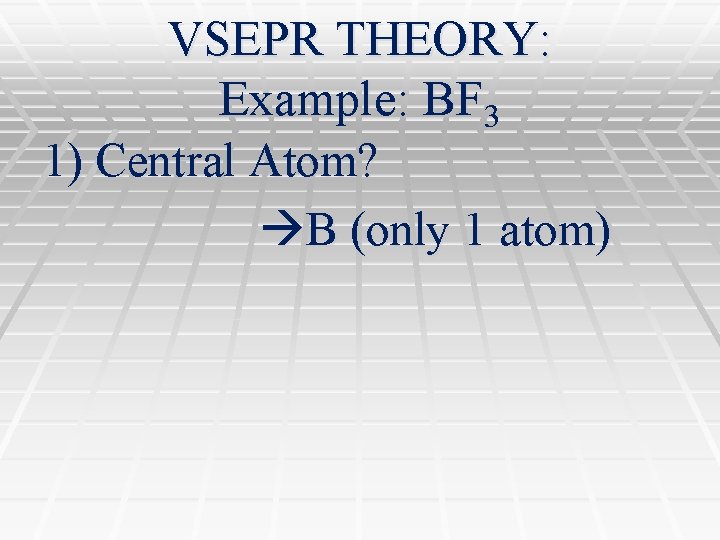 VSEPR THEORY: Example: BF 3 1) Central Atom? B (only 1 atom) 