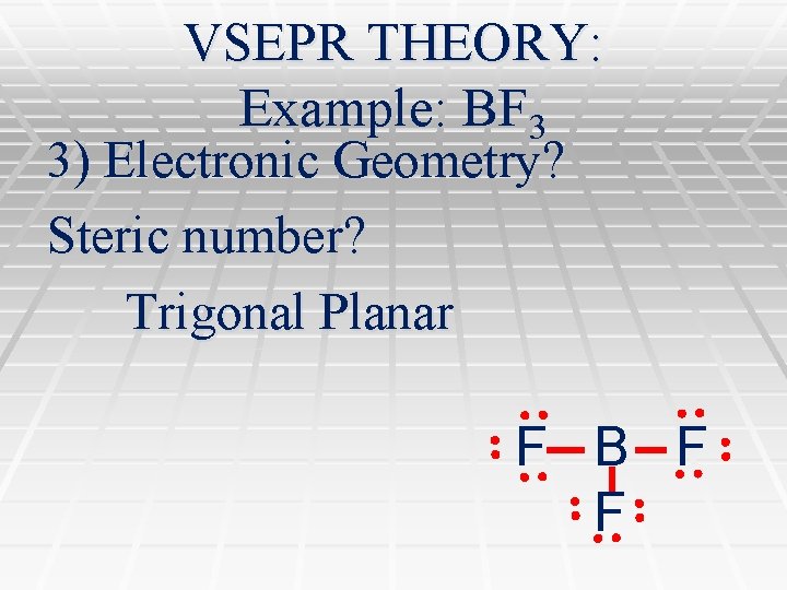 VSEPR THEORY: Example: BF 3 3) Electronic Geometry? Steric number? Trigonal Planar F B