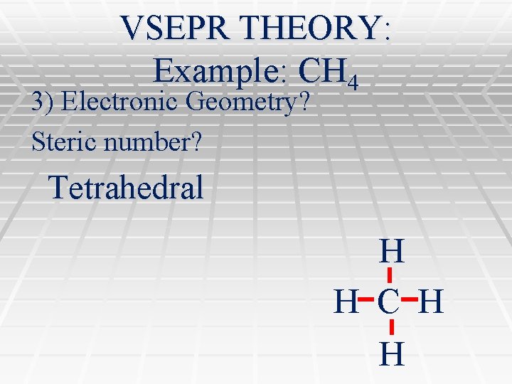 VSEPR THEORY: Example: CH 4 3) Electronic Geometry? Steric number? Tetrahedral H H C