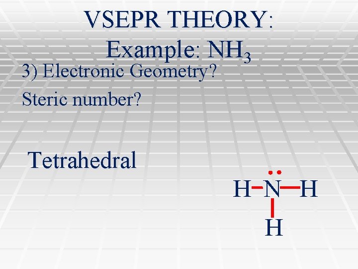 VSEPR THEORY: Example: NH 3 3) Electronic Geometry? Steric number? Tetrahedral H N H