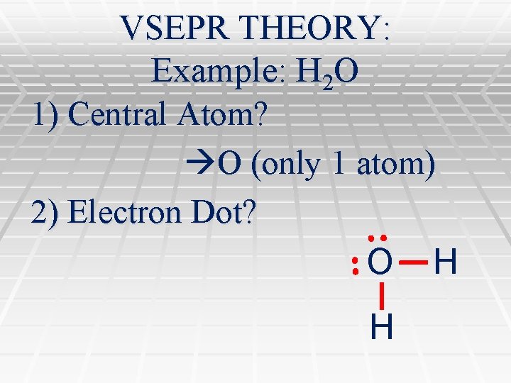 VSEPR THEORY: Example: H 2 O 1) Central Atom? O (only 1 atom) 2)