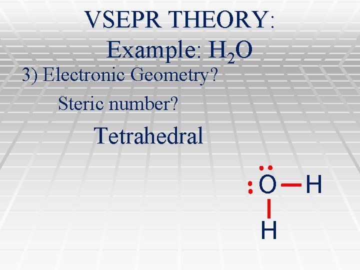 VSEPR THEORY: Example: H 2 O 3) Electronic Geometry? Steric number? Tetrahedral O H