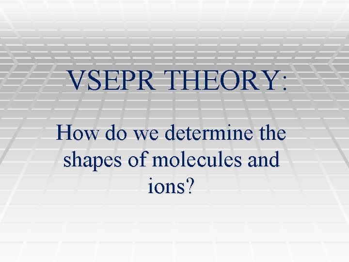 VSEPR THEORY: How do we determine the shapes of molecules and ions? 