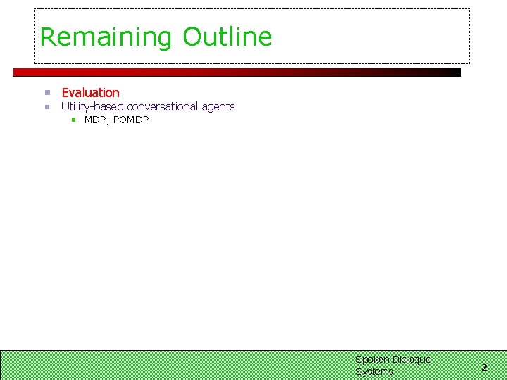 Remaining Outline Evaluation Utility-based conversational agents MDP, POMDP Spoken Dialogue Systems 2 