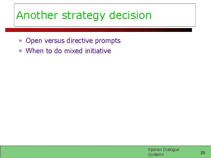 Another strategy decision Open versus directive prompts When to do mixed initiative Spoken Dialogue