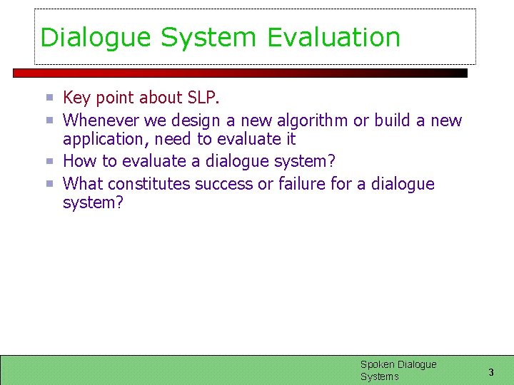 Dialogue System Evaluation Key point about SLP. Whenever we design a new algorithm or