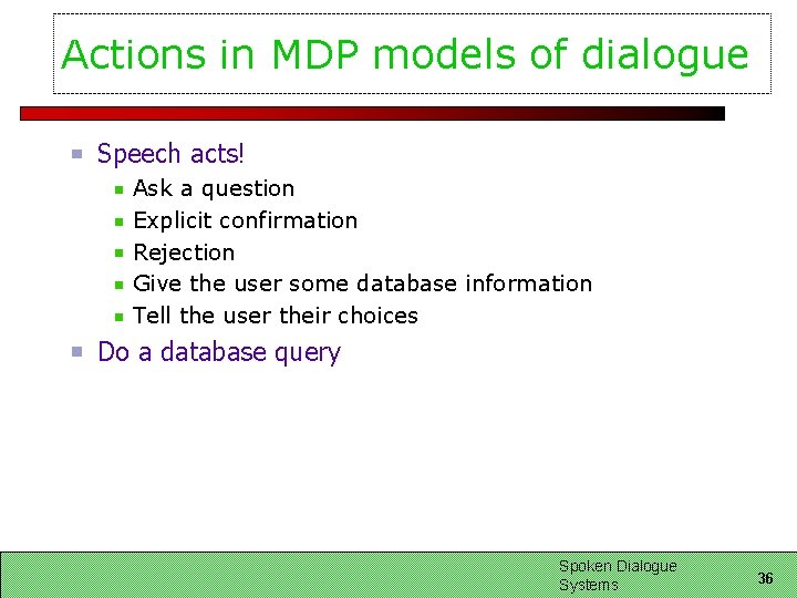 Actions in MDP models of dialogue Speech acts! Ask a question Explicit confirmation Rejection