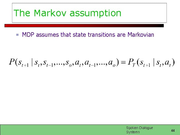 The Markov assumption MDP assumes that state transitions are Markovian Spoken Dialogue Systems 44