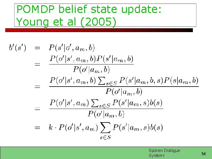 POMDP belief state update: Young et al (2005) Spoken Dialogue Systems 54 