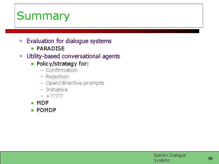Summary Evaluation for dialogue systems PARADISE Utility-based conversational agents Policy/strategy for: – – –