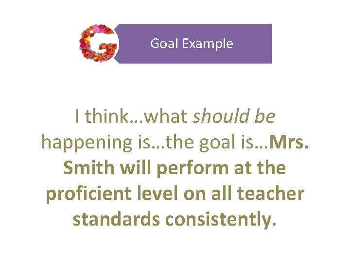 Goal Example I think…what should be happening is…the goal is…Mrs. Smith will perform at