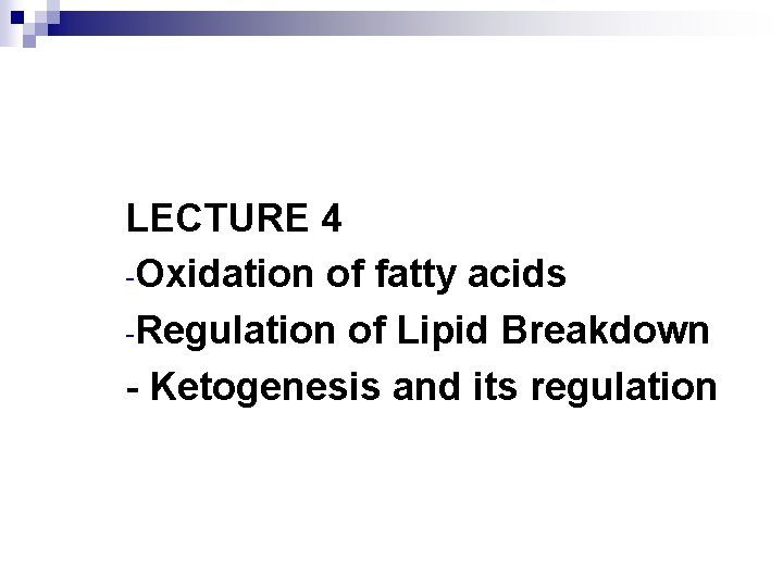 LECTURE 4 -Oxidation of fatty acids -Regulation of Lipid Breakdown - Ketogenesis and its