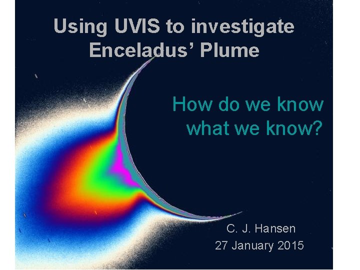 Using UVIS to investigate Enceladus’ Plume How do we know what we know? C.