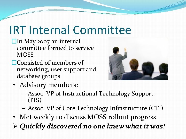 IRT Internal Committee �In May 2007 an internal committee formed to service MOSS �Consisted