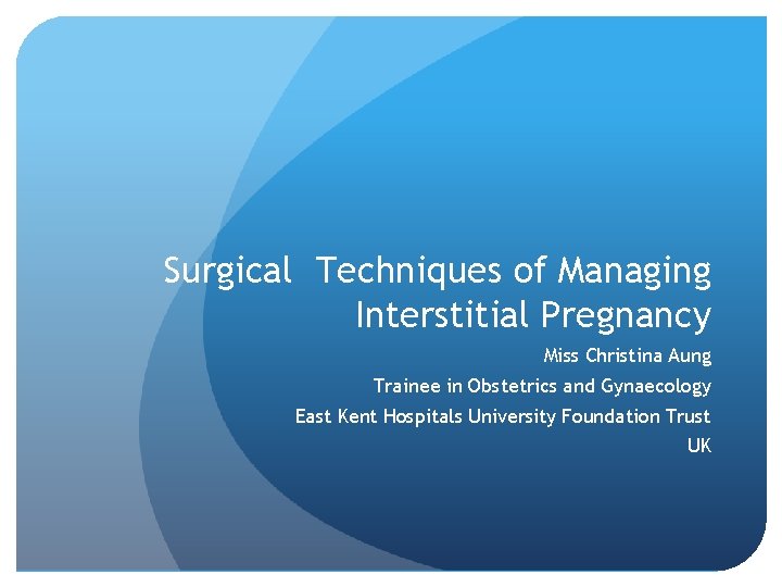 Surgical Techniques of Managing Interstitial Pregnancy Miss Christina Aung Trainee in Obstetrics and Gynaecology