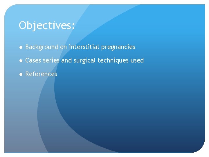 Objectives: ● Background on interstitial pregnancies ● Cases series and surgical techniques used ●