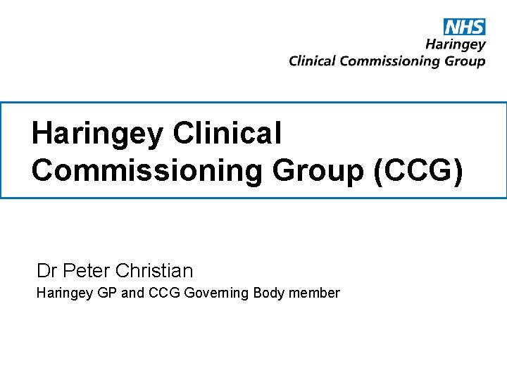 Haringey Clinical Commissioning Group (CCG) Dr Peter Christian Haringey GP and CCG Governing Body