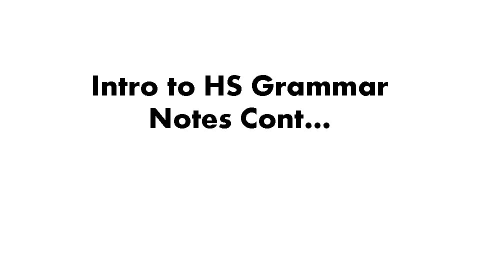 Intro to HS Grammar Notes Cont… Intro to HS Grammar Notes Cont…
