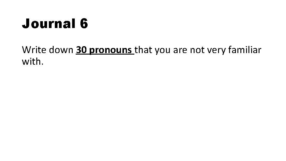 Journal 6 Write down 30 pronouns that you are not very familiar with. Journal 6 Write down 30 pronouns that you are not very familiar with.