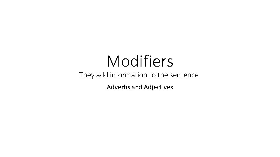 Modifiers They add information to the sentence. Adverbs and Adjectives Modifiers They add information to the sentence. Adverbs and Adjectives