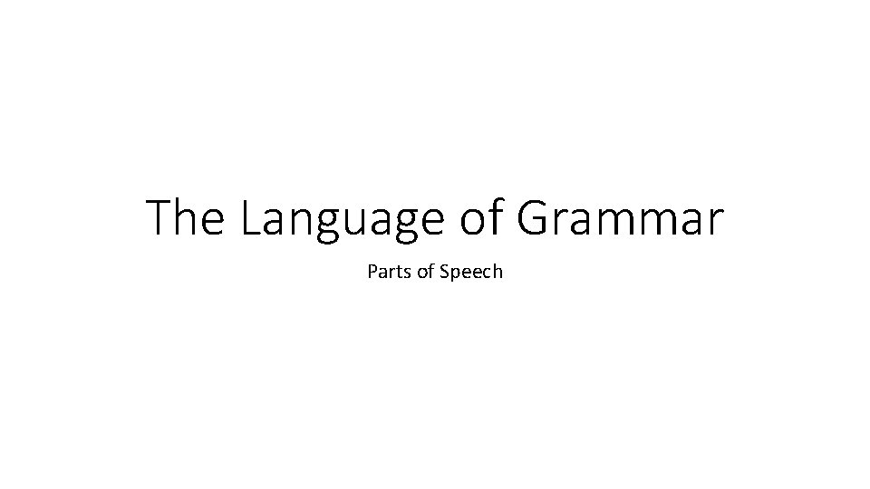 The Language of Grammar Parts of Speech The Language of Grammar Parts of Speech