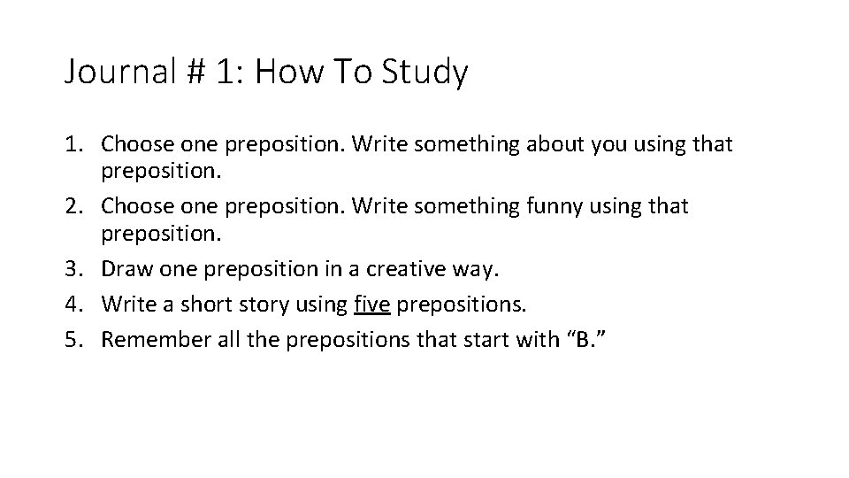 Journal # 1: How To Study 1. Choose one preposition. Write something about you Journal # 1: How To Study 1. Choose one preposition. Write something about you