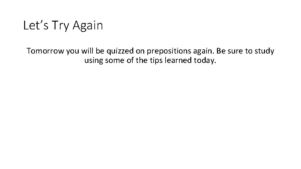 Let’s Try Again Tomorrow you will be quizzed on prepositions again. Be sure to Let’s Try Again Tomorrow you will be quizzed on prepositions again. Be sure to