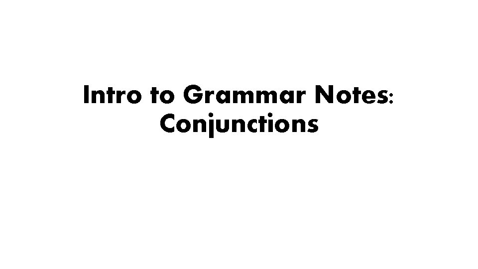 Intro to Grammar Notes: Conjunctions Intro to Grammar Notes: Conjunctions
