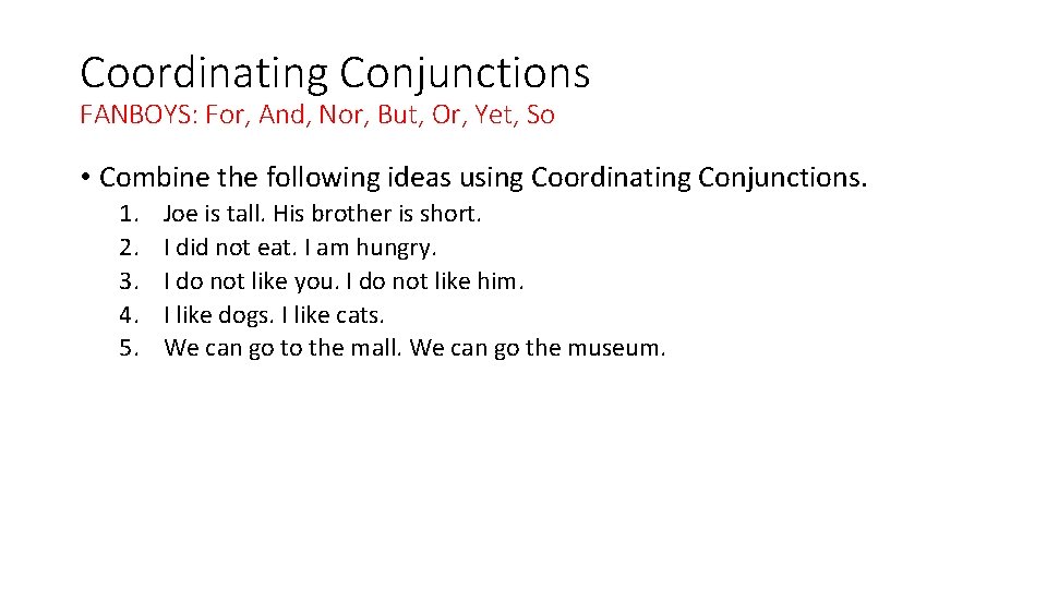 Coordinating Conjunctions FANBOYS: For, And, Nor, But, Or, Yet, So • Combine the following Coordinating Conjunctions FANBOYS: For, And, Nor, But, Or, Yet, So • Combine the following