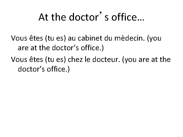At the doctor’s office… Vous êtes (tu es) au cabinet du mèdecin. (you are