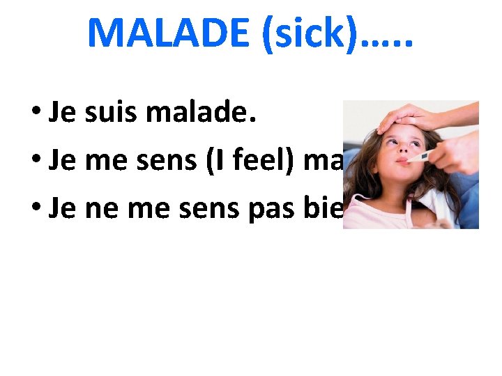 MALADE (sick)…. . • Je suis malade. • Je me sens (I feel) malade.