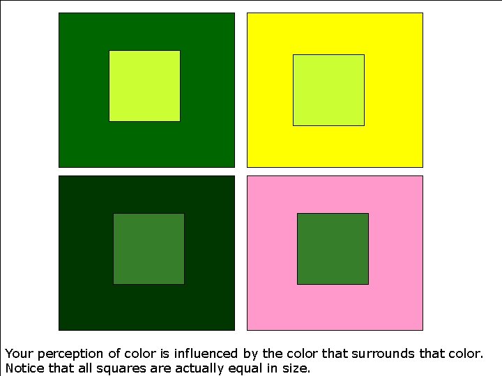 Your perception of color is influenced by the color that surrounds that color. Notice