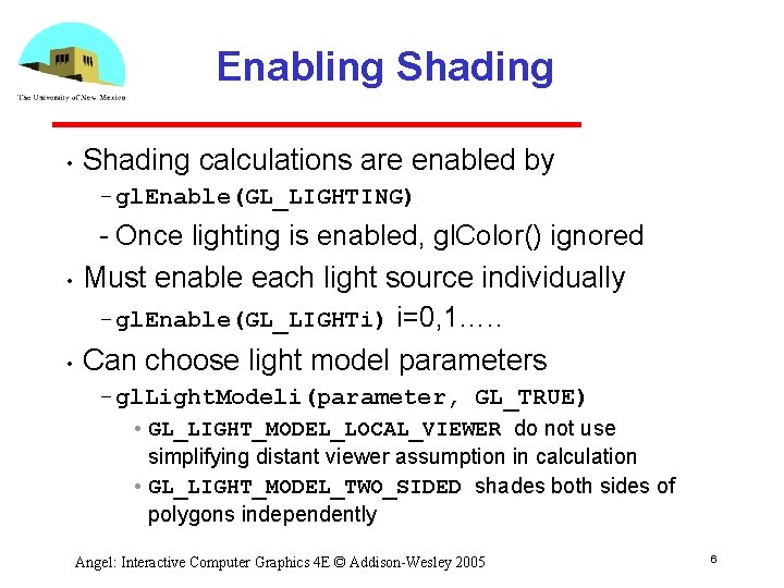 Enabling Shading • Shading calculations are enabled by gl. Enable(GL_LIGHTING) • • Once lighting