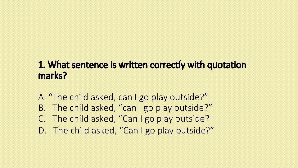 1. What sentence is written correctly with quotation marks? A. “The child asked, can