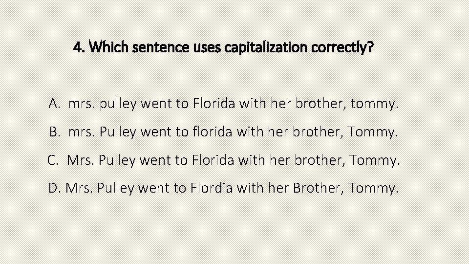 4. Which sentence uses capitalization correctly? A. mrs. pulley went to Florida with her