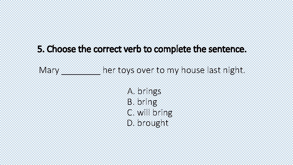 5. Choose the correct verb to complete the sentence. Mary ____ her toys over